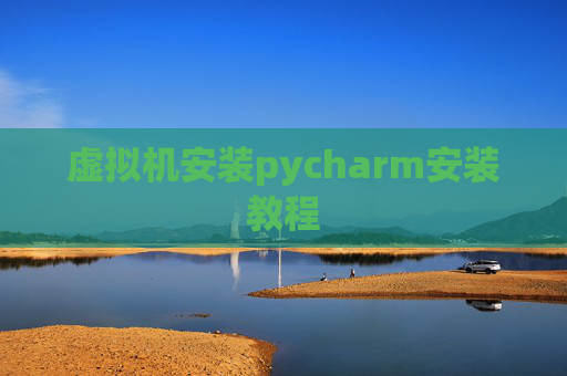 虚拟机安装pycharm安装教程 虚拟机安装pycharm安装教程
